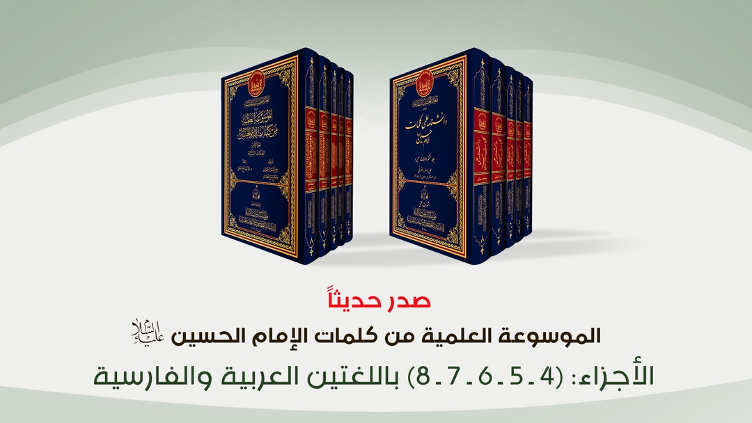 صدر حديثاً... الموسوعة العلمية من كلمات الإمام الحسين (عليه السلام) الأجزاء (4، 5، 6 ، 7، 8) باللغتين العربية والفارسية