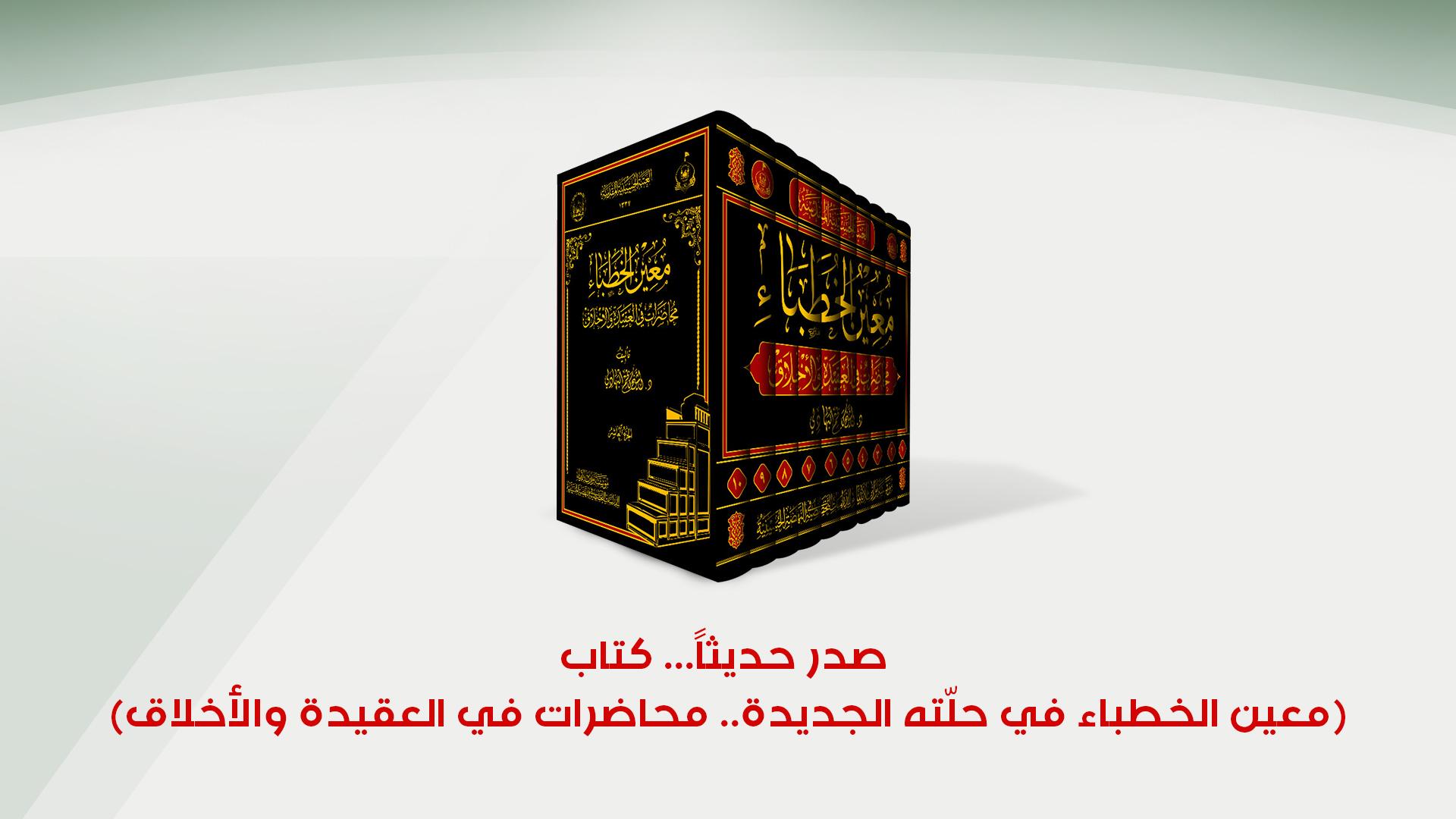 صدر حديثاً... كتاب (معين الخطباء في حلّته الجديدة.. محاضرات في العقيدة والأخلاق)